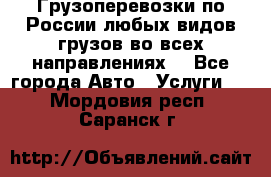 Грузоперевозки по России любых видов грузов во всех направлениях. - Все города Авто » Услуги   . Мордовия респ.,Саранск г.